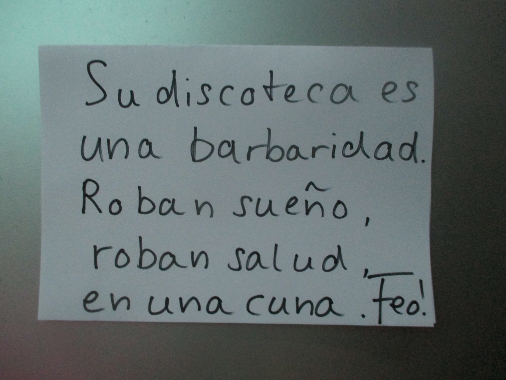 La hoja: "Su discoteca es una
barbaridad. Roban sueño, roban salud, en una cuna.
¡Feo!" La hoja: "Su discoteca es
una barbaridad. Roban sueño, roban salud, en una cuna.
¡Feo!"