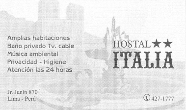Visitenkarte
des Hostals "Italia" im Distrikt
"Lima", Jiron Junín 870, Lima, Peru,
Tel. 01-4271777 Visitenkarte des Hostals "Italia"
im Distrikt "Lima", Jiron Junín 870,
Lima, Peru, Tel. 01-4271777