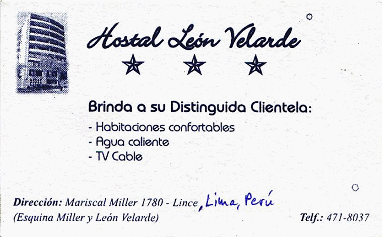 Visitenkarte des Hostals "León
Velarde", Avenida Mariscal Miller 1780,
Lince, Lima, Perú, Tel. 01-4718037 Visitenkarte des Hostals "León
Velarde", Avenida Mariscal Miller 1780,
Lince, Lima, Perú, Tel. 01-4718037