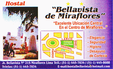 Visitenkarte des Hostals "Bellavista
de Miraflores", Jiron Bellavista 215,
Miraflores, Lima, Perú, Tel. 01-4457834 /
01-4458688, E-Mail:
hostalbellavista@hotmail.com Visitenkarte des Hostals "Bellavista
de Miraflores", Jiron Bellavista 215,
Miraflores, Lima, Perú, Tel. 01-4457834 /
01-4458688, E-Mail:
hostalbellavista@hotmail.com