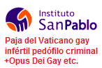 Instituto San Pablo paja del
                          Vaticano gay inf�rtil ped�filo criminal Opus
                          Dei Gay etc.